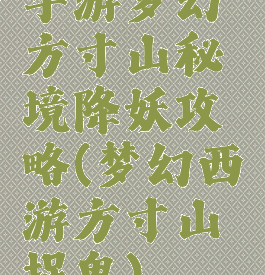 手游梦幻方寸山秘境降妖攻略(梦幻西游方寸山捉鬼)