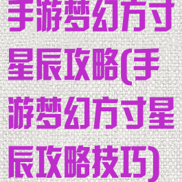 手游梦幻方寸星辰攻略(手游梦幻方寸星辰攻略技巧)