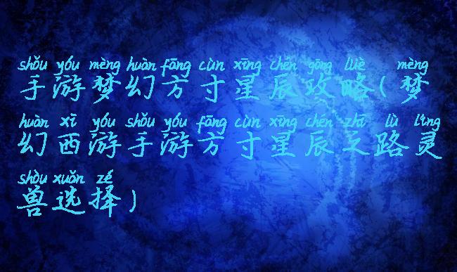 手游梦幻方寸星辰攻略(梦幻西游手游方寸星辰之路灵兽选择)