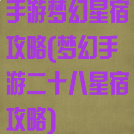 手游梦幻星宿攻略(梦幻手游二十八星宿攻略)