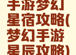 手游梦幻星宿攻略(梦幻手游星辰攻略)