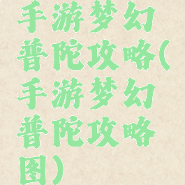 手游梦幻普陀攻略(手游梦幻普陀攻略图)