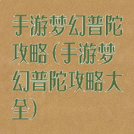 手游梦幻普陀攻略(手游梦幻普陀攻略大全)