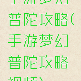 手游梦幻普陀攻略(手游梦幻普陀攻略视频)