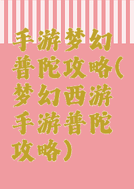 手游梦幻普陀攻略(梦幻西游手游普陀攻略)