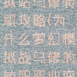 手游梦幻模拟站马修转职攻略(为什么梦幻模拟战马修的转职职业变了)