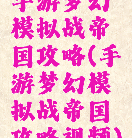 手游梦幻模拟战帝国攻略(手游梦幻模拟战帝国攻略视频)