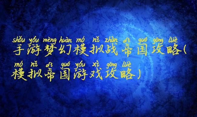 手游梦幻模拟战帝国攻略(模拟帝国游戏攻略)