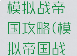 手游梦幻模拟战帝国攻略(模拟帝国战争攻略)