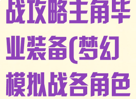 手游梦幻模拟战攻略主角毕业装备(梦幻模拟战各角色毕业装备)