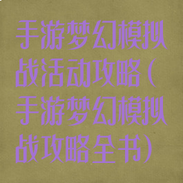 手游梦幻模拟战活动攻略(手游梦幻模拟战攻略全书)
