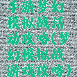 手游梦幻模拟战活动攻略(梦幻模拟战游戏攻略)