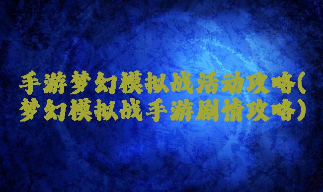 手游梦幻模拟战活动攻略(梦幻模拟战手游剧情攻略)