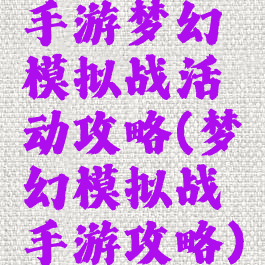 手游梦幻模拟战活动攻略(梦幻模拟战手游攻略)