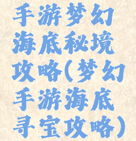 手游梦幻海底秘境攻略(梦幻手游海底寻宝攻略)