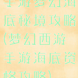 手游梦幻海底秘境攻略(梦幻西游手游海底资格攻略)