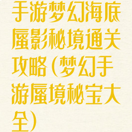 手游梦幻海底蜃影秘境通关攻略(梦幻手游蜃境秘宝大全)