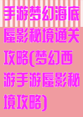 手游梦幻海底蜃影秘境通关攻略(梦幻西游手游蜃影秘境攻略)