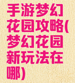手游梦幻花园攻略(梦幻花园新玩法在哪)