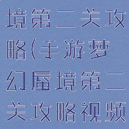 手游梦幻蜃境第二关攻略(手游梦幻蜃境第二关攻略视频)