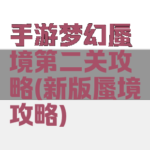 手游梦幻蜃境第二关攻略(新版蜃境攻略)