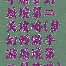 手游梦幻蜃境第二关攻略(梦幻西游手游蜃境第二层攻略)