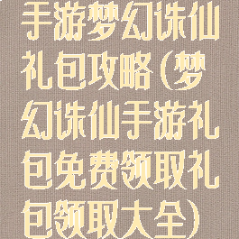 手游梦幻诛仙礼包攻略(梦幻诛仙手游礼包免费领取礼包领取大全)