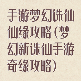 手游梦幻诛仙仙缘攻略(梦幻新诛仙手游奇缘攻略)