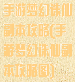 手游梦幻诛仙副本攻略(手游梦幻诛仙副本攻略图)