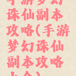 手游梦幻诛仙副本攻略(手游梦幻诛仙副本攻略大全)