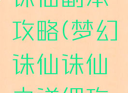 手游梦幻诛仙副本攻略(梦幻诛仙诛仙之详细攻略)