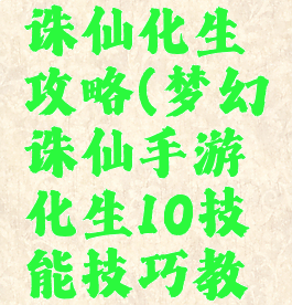 手游梦幻诛仙化生攻略(梦幻诛仙手游化生10技能技巧教学)