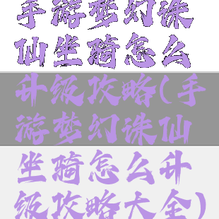 手游梦幻诛仙坐骑怎么升级攻略(手游梦幻诛仙坐骑怎么升级攻略大全)