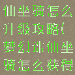 手游梦幻诛仙坐骑怎么升级攻略(梦幻诛仙坐骑怎么获得)