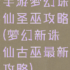 手游梦幻诛仙圣巫攻略(梦幻新诛仙古巫最新攻略)