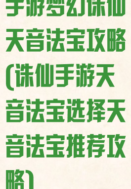 手游梦幻诛仙天音法宝攻略(诛仙手游天音法宝选择天音法宝推荐攻略)