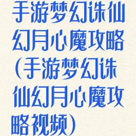 手游梦幻诛仙幻月心魔攻略(手游梦幻诛仙幻月心魔攻略视频)