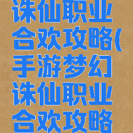 手游梦幻诛仙职业合欢攻略(手游梦幻诛仙职业合欢攻略图)