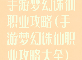 手游梦幻诛仙职业攻略(手游梦幻诛仙职业攻略大全)