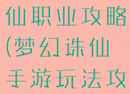 手游梦幻诛仙职业攻略(梦幻诛仙手游玩法攻略)