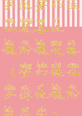 手游梦幻诛仙装备洗魂附魂攻略(梦幻诛仙手游洗魂附魂视频)