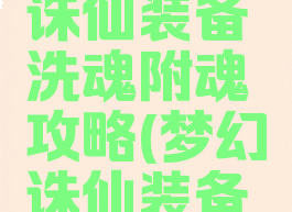 手游梦幻诛仙装备洗魂附魂攻略(梦幻诛仙装备附魂教程)