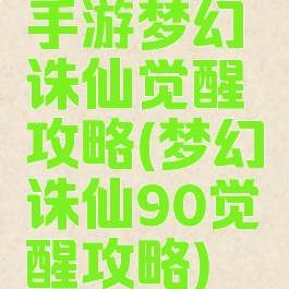 手游梦幻诛仙觉醒攻略(梦幻诛仙90觉醒攻略)