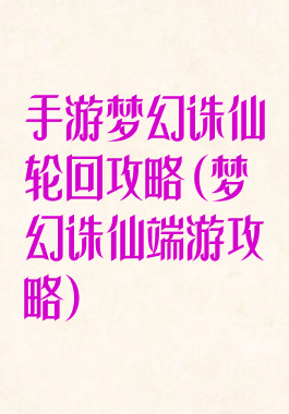 手游梦幻诛仙轮回攻略(梦幻诛仙端游攻略)