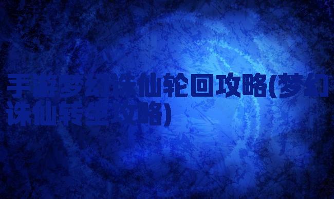 手游梦幻诛仙轮回攻略(梦幻诛仙转生攻略)