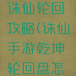 手游梦幻诛仙轮回攻略(诛仙手游乾坤轮回盘怎么获得)