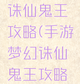 手游梦幻诛仙鬼王攻略(手游梦幻诛仙鬼王攻略大全)