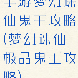 手游梦幻诛仙鬼王攻略(梦幻诛仙极品鬼王攻略)