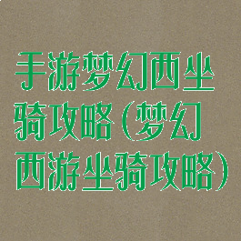 手游梦幻西坐骑攻略(梦幻西游坐骑攻略)
