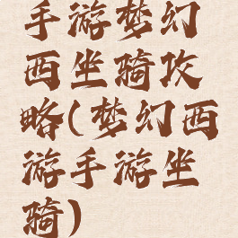 手游梦幻西坐骑攻略(梦幻西游手游坐骑)